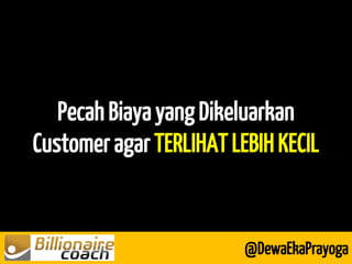 Pecah Biaya yang Dikeluarkan Customer agar TERLIHAT LEBIH KECIL 
@DewaEkaPrayoga  