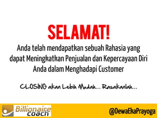 SELAMAT! Anda telah mendapatkan sebuah Rahasia yang dapat Meningkatkan Penjualan dan Kepercayaan Diri Anda dalam Menghadapi Customer CLOSING akan Lebih Mudah… Rasakanlah… 
@DewaEkaPrayoga  