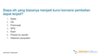 Siapa sih yang biasanya menjadi kunci konversi pembelian
dapat terjadi?
1. Sales
2. CS
3. Pramusaji
4. SPG
5. Kasir
6. Produk itu sendiri
7. Halaman penjualan
By Afrizal N. Baharsyah
 