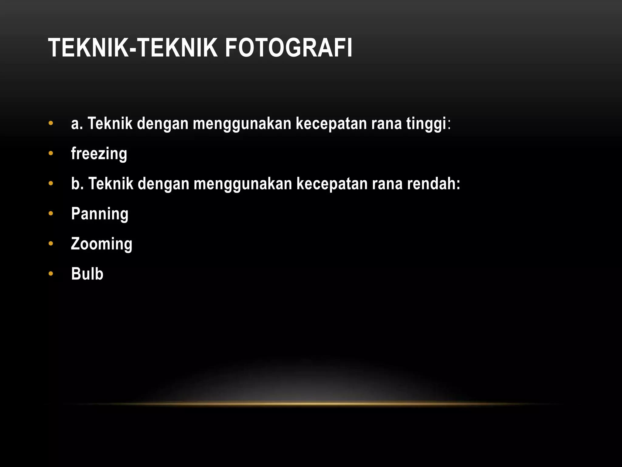 TEKNIK-TEKNIK FOTOGRAFI
• a. Teknik dengan menggunakan kecepatan rana tinggi:
• freezing
• b. Teknik dengan menggunakan kecepatan rana rendah:
• Panning
• Zooming
• Bulb
 