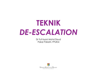TEKNIK
DE-ESCALATION
Dr Tuti Iryani Mohd Daud
Pakar Psikiatri, PPUKM
 