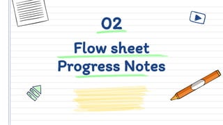Flow sheet
Progress Notes
02
 