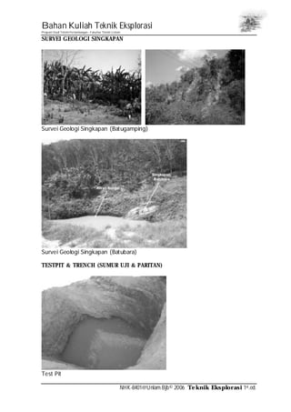 Bahan Kuliah Teknik Eksplorasi
Program Studi Teknik Pertambangan– Fakultas Teknik Unlam
NHK-8401@Unlam.Bjb© 2006 Teknik Eksplorasi 1st.ed.
SURVEI GEOLOGI SINGKAPAN
Survei Geologi Singkapan (Batugamping)
Survei Geologi Singkapan (Batubara)
TESTPIT & TRENCH (SUMUR UJI & PARITAN)
Test Pit
 