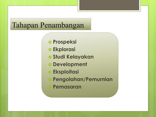Tahapan Penambangan 
 Prospeksi 
 Ekplorasi 
 Studi Kelayakan 
 Development 
 Eksploitasi 
 Pengolahan/Pemurnian 
 Pemasaran 
 