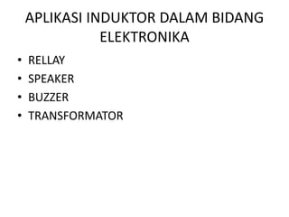 APLIKASI INDUKTOR DALAM BIDANG 
ELEKTRONIKA 
• RELLAY 
• SPEAKER 
• BUZZER 
• TRANSFORMATOR 
 