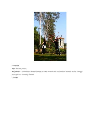 6. Portrait
Apa? Sekadar portrait.
Bagaimana? Gunakan nilai shutter seperti 1/15 sudah memadai dan nilai aperture mestilah diubah sehingga
mendapat nilai seimbang di meter.
Contoh?
 