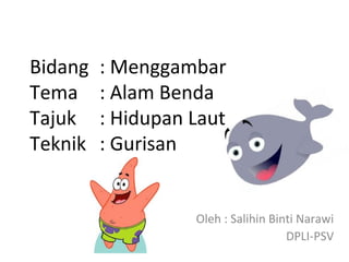 Bidang   : Menggambar
Tema     : Alam Benda
Tajuk    : Hidupan Laut
Teknik   : Gurisan


                   Oleh : Salihin Binti Narawi
                                     DPLI-PSV
 