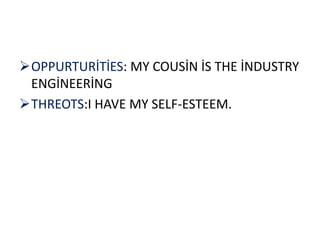OPPURTURİTİES: MY COUSİN İS THE İNDUSTRY
 ENGİNEERİNG
THREOTS:I HAVE MY SELF-ESTEEM.
 