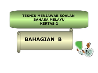 TEKNIK MENJAWAB SOALAN
     BAHASA MELAYU
        KERTAS 2




 BAHAGIAN B
 