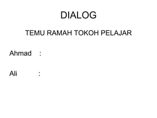 DIALOG
      TEMU RAMAH TOKOH PELAJAR

Ahmad    :

Ali     :
 
