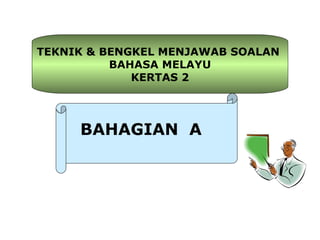 TEKNIK & BENGKEL MENJAWAB SOALAN
          BAHASA MELAYU
             KERTAS 2




     BAHAGIAN A
 