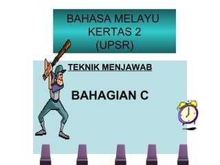 BAHASA MELAYU
   KERTAS 2
    (UPSR)
TEKNIK MENJAWAB


BAHAGIAN C
 