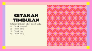 Cetakan timbulan ada 4 teknik iaitu:
1) Teknik kolograf
2) Teknik kayu
3) Teknik lino
4) Teknik kolaj
CETAKAN
TIMBULAN
 