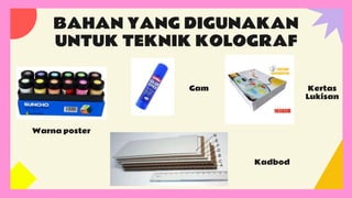 BAHAN YANG DIGUNAKAN
UNTUK TEKNIK KOLOGRAF
Warna poster
Gam Kertas
Lukisan
Kadbod
 