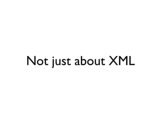 Not just about XML
 