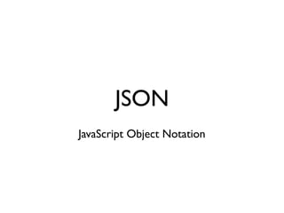 JSON
JavaScript Object Notation
 