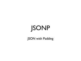 JSONP
JSON with Padding
 