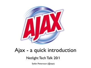 Ajax - a quick introduction
     Netlight Tech Talk 20/1
        Stefan Pettersson (@stpe)
 