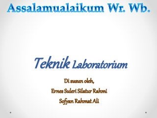 TeknikLaboratorium
Di susun oleh,
Ernes Suleri Silatur Rahmi
Sofyan Rahmat Ali
 