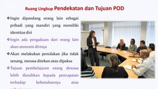 Ruang Lingkup Pendekatan dan Tujuan POD
Ingin dipandang orang lain sebagai
pribadi yang mandiri yang memiliki
identitas d...