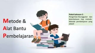 Pokok bahasan-2 :
Pengertian-Keunggulan dan
keterbatasan tiap metode-
Metode pembelajaran yang
efektif
Metode &
Alat Bantu...