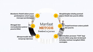 Menghilangkan dinding pemisah
antara Pelatih dan peserta diklat.
Menimbulkan perasaan “FUN” bagi
peserta diklat yang akan ...