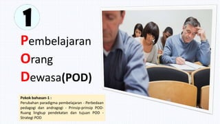 Pembelajaran
Orang
Dewasa(POD)
Pokok bahasan-1 :
Perubahan paradigma pembelajaran - Perbedaan
pedagogi dan andragogi - Pri...