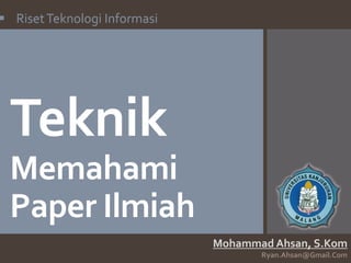  Riset Teknologi Informasi

Teknik
Memahami
Paper Ilmiah
Mohammad Ahsan, S.Kom
Ryan.Ahsan@Gmail.Com

 