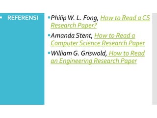  REFERENSI

Philip W. L. Fong, How to Read a CS
Research Paper?
Amanda Stent, How to Read a
Computer Science Research Paper
William G. Griswold, How to Read
an Engineering Research Paper

 