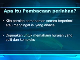 Apa itu Pembacaan perlahan?
• Kita peroleh pemahaman secara terperinci
atau mengingat isi yang dibaca
• Digunakan untuk memahami huraian yang
sulit dan kompleks
 