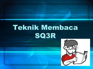 Teknik Membaca
SQ3R
 