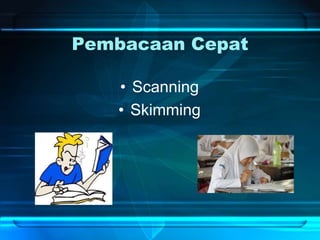 Pembacaan Cepat
• Scanning
• Skimming
 