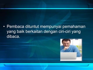 • Pembaca dituntut mempunyai pemahaman
yang baik berkaitan dengan ciri-ciri yang
dibaca.
 