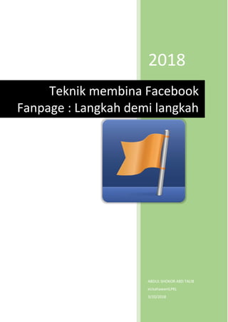 2018
ABDUL SHOKOR ABD TALIB
eUsahawanILPKL
9/20/2018
Teknik membina Facebook
Fanpage : Langkah demi langkah
 
