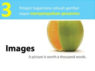 3 Pelajari bagaimana sebuah gambar
dapat menyampaikan pesanmu
 