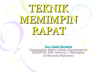 TEKNIK MEMIMPIN RAPAT Drs. Kasdi Haryanta Disampaikan dalam Latihan Kepemimpinan OSIS/PPSK SMA Xaverius 1 Palembang  di Wismalat Podomoro 