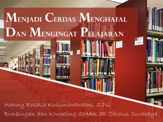 Menjadi Cerdas Menghafal
dan Mengingat pelajaran




Wenny Rosalia Kusumawardani, S.Psi
Bimbingan dan Konseling SMAK St. Carolus Surabaya
 