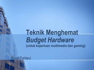 Teknik Menghemat
Budget Hardware
(untuk keperluan multimedia dan gaming)
Rizal Pahlevi
TRIK KILAT KOMPUTER
QUICK TRICK COMPUTER
 