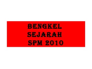 BENGKEL  SEJARAH  SPM 2010 