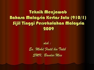 Teknik Menjawab  Bahasa Malaysia Kertas Satu (910/1)  Sijil Tinggi Persekolahan Malaysia 2009 oleh : En. Mohd Fadil bin Talib SMK. Bandar Mas 
