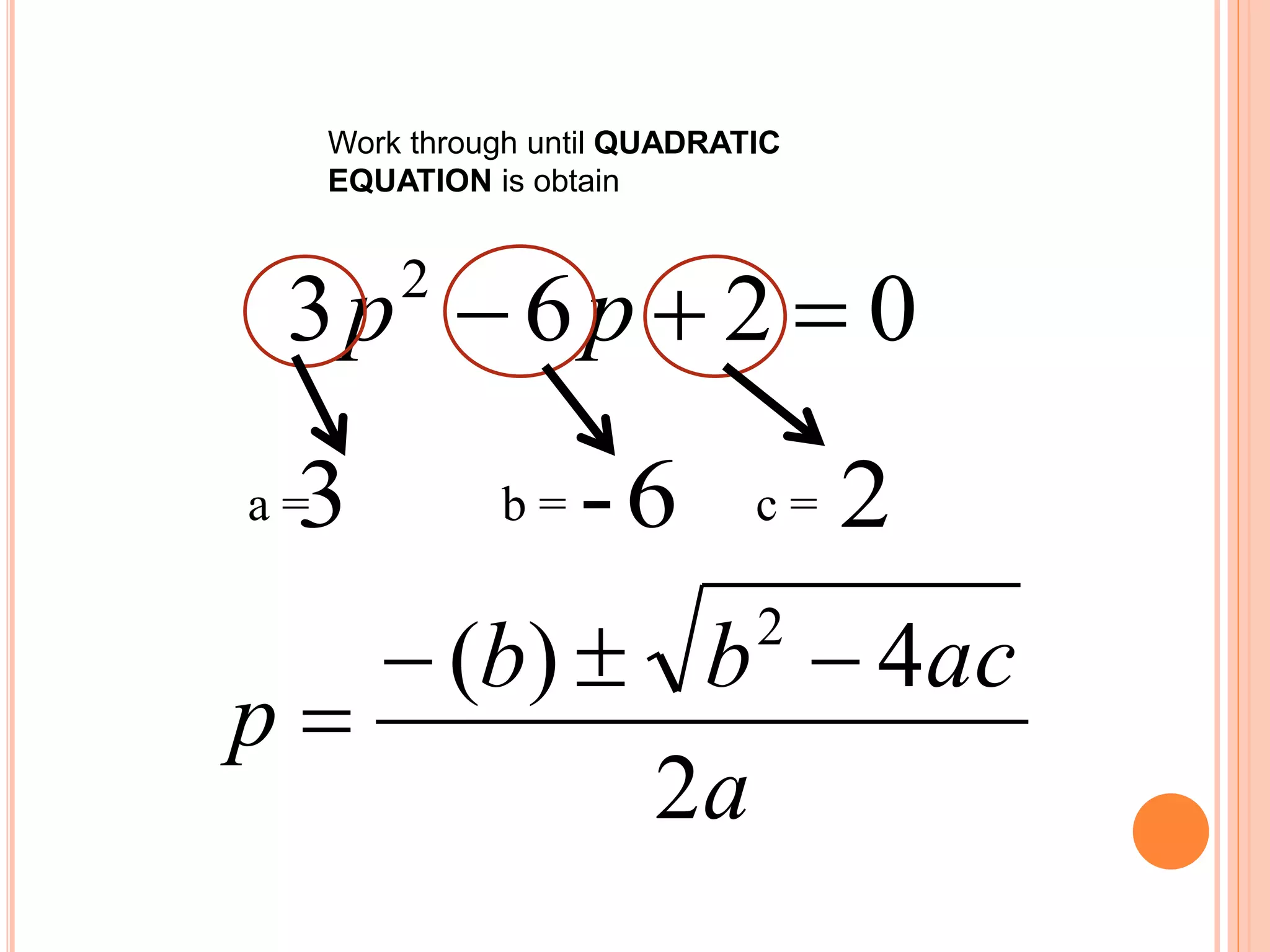 Work through until QUADRATIC
EQUATION is obtain
0263 2
 pp
a = b = c = 26-3
a
acbb
p
2
4)( 2


 