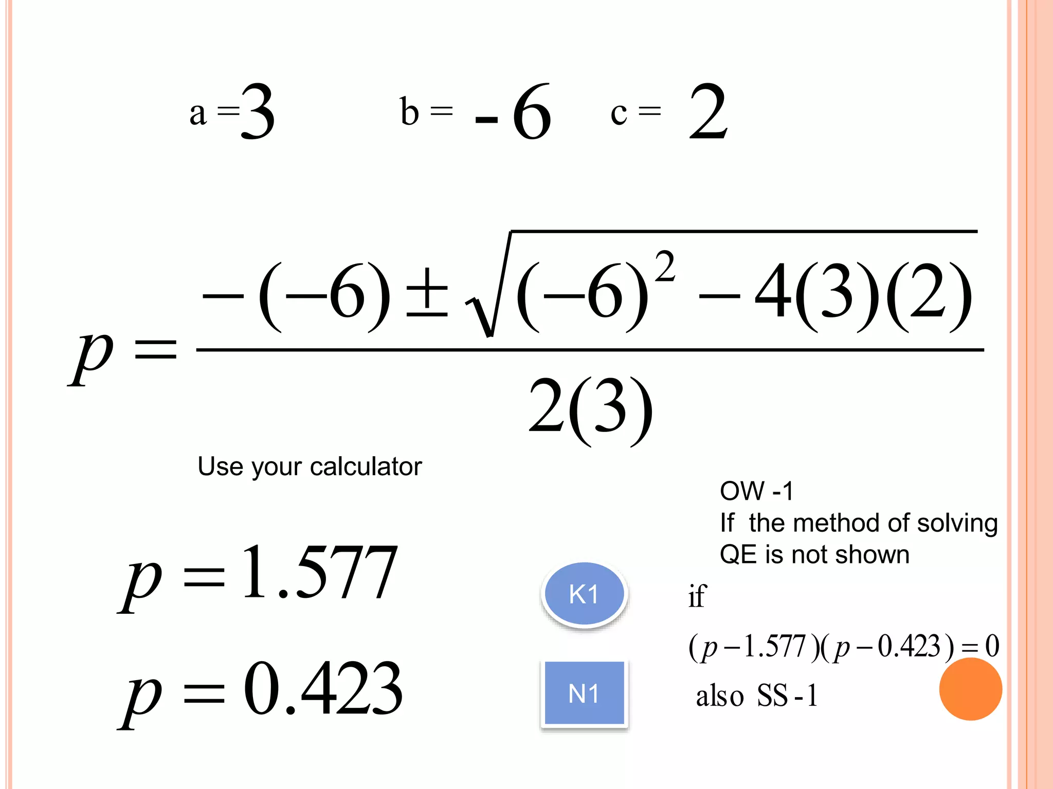 )3(2
)2)(3(4)6()6( 2

p
Use your calculator
a = b = c = 26-3
423.0
577.1


p
p K1
N1
OW -1
If the method of solving
QE is not shown
1-SSalso
0)423.0)(577.1(
if
 pp
 
