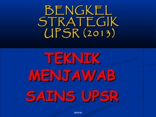adonie
BENGKELBENGKEL
STRATEGIKSTRATEGIK
UPSR (2013)UPSR (2013)
TEKNIKTEKNIK
MENJAWABMENJAWAB
SAINS UPSRSAINS UPSR
 