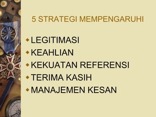 5 STRATEGI MEMPENGARUHI

LEGITIMASI
KEAHLIAN
KEKUATAN REFERENSI
TERIMA KASIH
MANAJEMEN KESAN
 