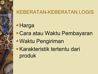 KEBERATAN-KEBERATAN LOGIS

Harga
Cara atau Waktu Pembayaran
Waktu Pengiriman
Karakteristik tertentu dari
 produk
 