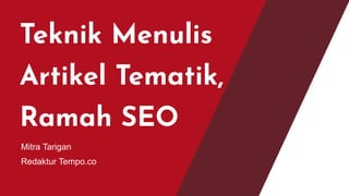 Teknik Menulis
Artikel Tematik,
Ramah SEO
Mitra Tarigan
Redaktur Tempo.co
 