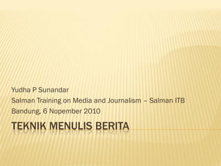 TEKNIK MENULIS BERITA
Yudha P Sunandar
Salman Training on Media and Journalism – Salman ITB
Bandung, 6 Nopember 2010
 
