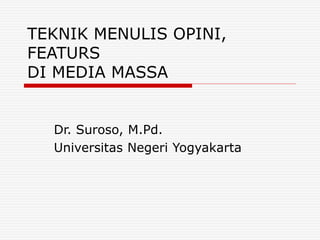 TEKNIK MENULIS OPINI,
FEATURS
DI MEDIA MASSA
Dr. Suroso, M.Pd.
Universitas Negeri Yogyakarta
 
