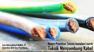 Ivan Adesmansyah Mulkan, ST
Instruktur BLK Kota Palembang
Teknik Menyambung Kabel
Materi Pelatihan Teknisi Instalasi Listrik
 