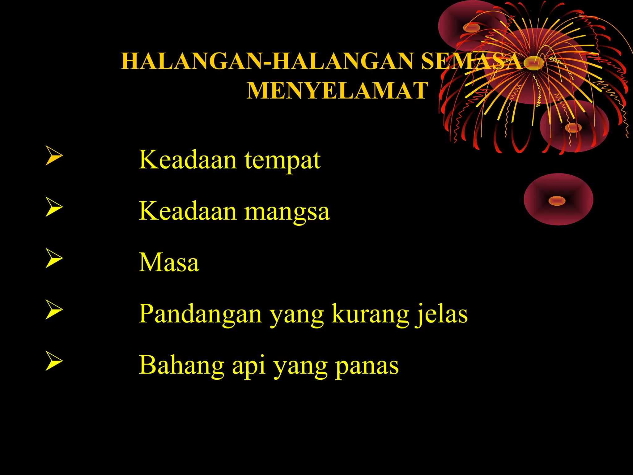 HALANGAN-HALANGAN SEMASA
MENYELAMAT
          Keadaan tempat
          Keadaan mangsa 
          Masa
          Pandangan yang kurang jelas
          Bahang api yang panas
 